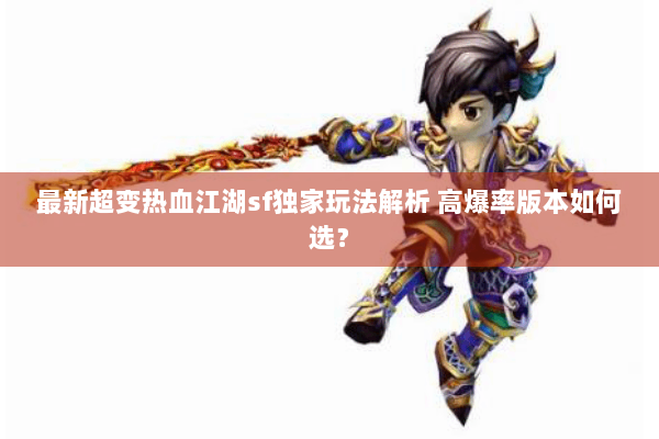 最新超变热血江湖sf独家玩法解析 高爆率版本如何选？
