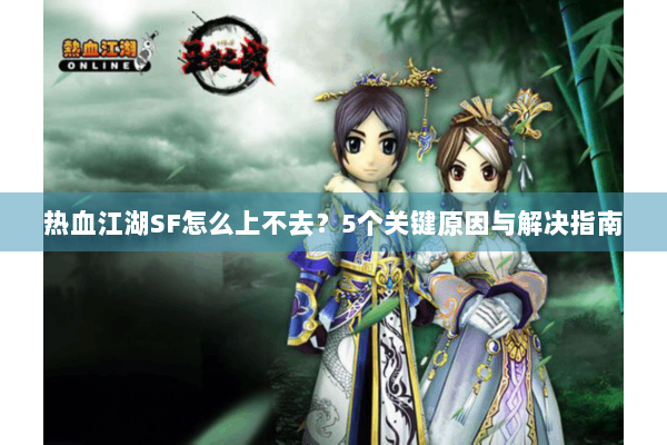 热血江湖SF怎么上不去？5个关键原因与解决指南
