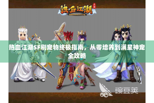 热血江湖SF刷宠物终极指南，从零培养到满星神宠全攻略