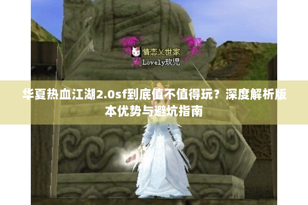 华夏热血江湖2.0sf到底值不值得玩？深度解析版本优势与避坑指南