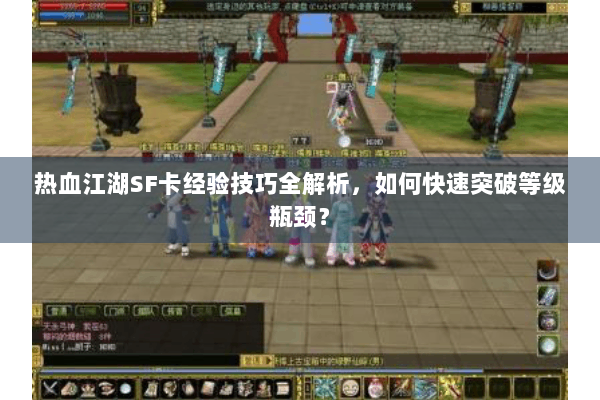 热血江湖SF卡经验技巧全解析，如何快速突破等级瓶颈？