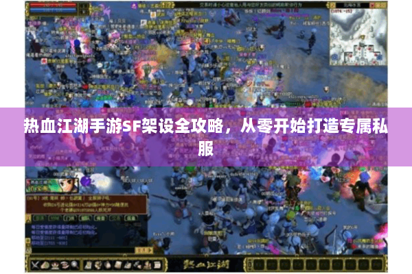 热血江湖手游SF架设全攻略，从零开始打造专属私服