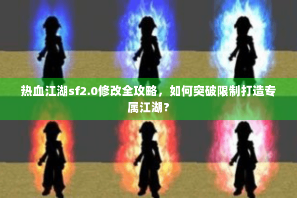 热血江湖sf2.0修改全攻略，如何突破限制打造专属江湖？