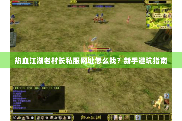 热血江湖老村长私服网址怎么找？新手避坑指南