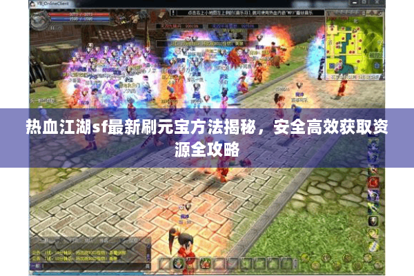 热血江湖sf最新刷元宝方法揭秘，安全高效获取资源全攻略