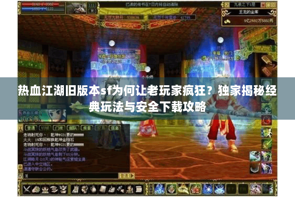 热血江湖旧版本sf为何让老玩家疯狂？独家揭秘经典玩法与安全下载攻略