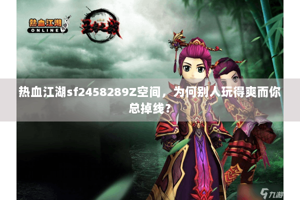 热血江湖sf2458289Z空间，为何别人玩得爽而你总掉线？