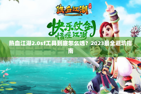 热血江湖2.0sf工具到底怎么选？2023最全避坑指南