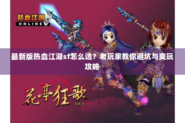 最新版热血江湖sf怎么选？老玩家教你避坑与爽玩攻略