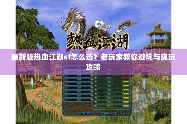 最新版热血江湖sf怎么选？老玩家教你避坑与爽玩攻略