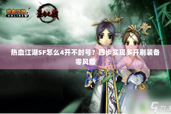 热血江湖SF怎么4开不封号？四步实现多开刷装备零风险