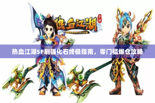 热血江湖SF刷强化石终极指南，零门槛爆仓攻略
