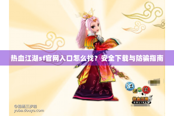 热血江湖sf官网入口怎么找？安全下载与防骗指南
