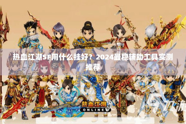 热血江湖SF用什么挂好？2024最稳辅助工具实测推荐