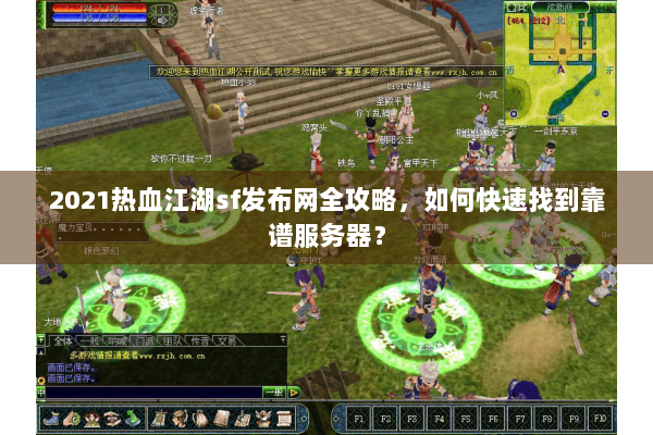 2021热血江湖sf发布网全攻略，如何快速找到靠谱服务器？