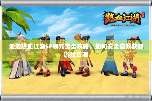 泡泡热血江湖SF刷元宝全攻略，如何安全高效获取游戏资源