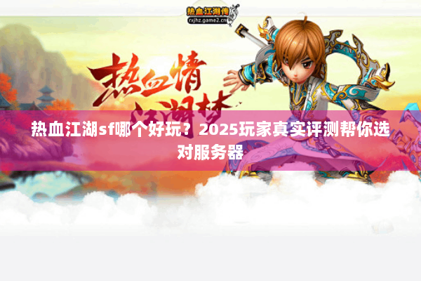 热血江湖sf哪个好玩？2025玩家真实评测帮你选对服务器