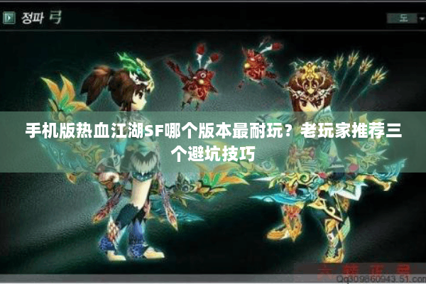 手机版热血江湖SF哪个版本最耐玩？老玩家推荐三个避坑技巧
