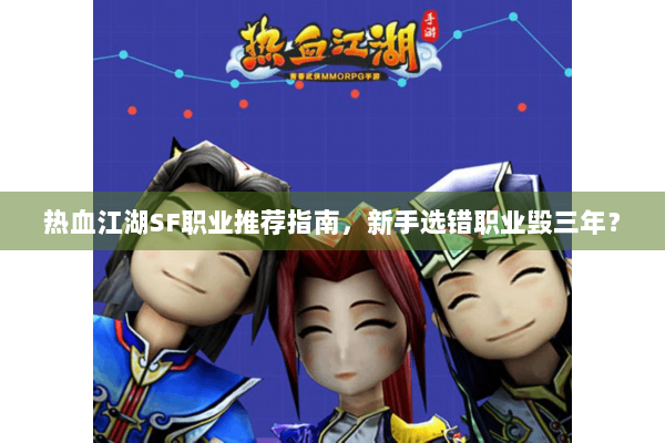 热血江湖SF职业推荐指南，新手选错职业毁三年？