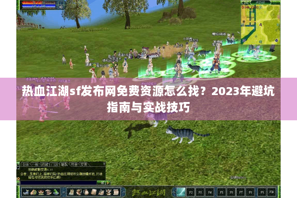 热血江湖sf发布网免费资源怎么找？2023年避坑指南与实战技巧
