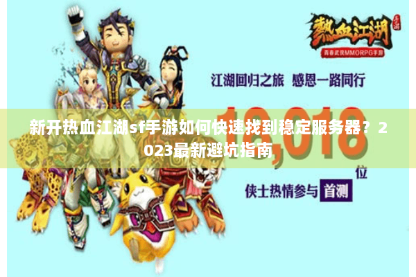 新开热血江湖sf手游如何快速找到稳定服务器？2023最新避坑指南