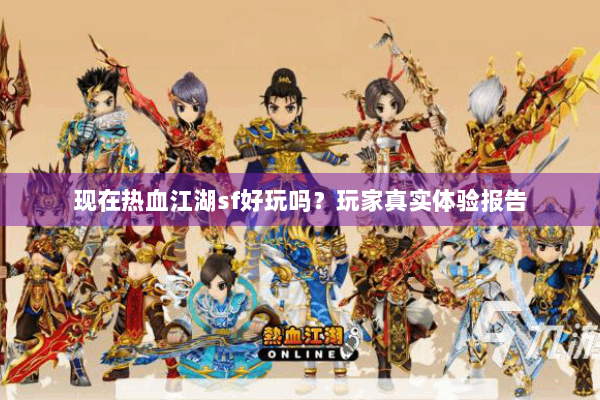 现在热血江湖sf好玩吗？玩家真实体验报告