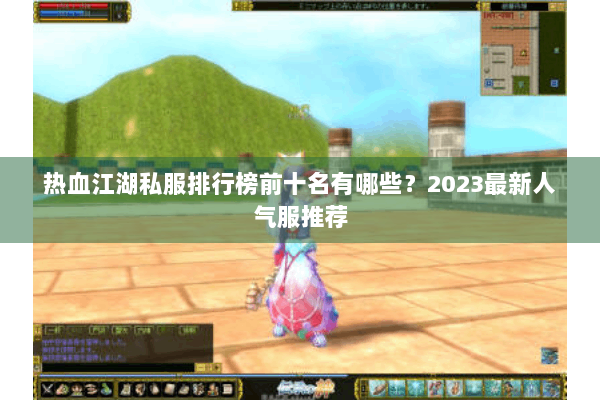 热血江湖私服排行榜前十名有哪些？2023最新人气服推荐