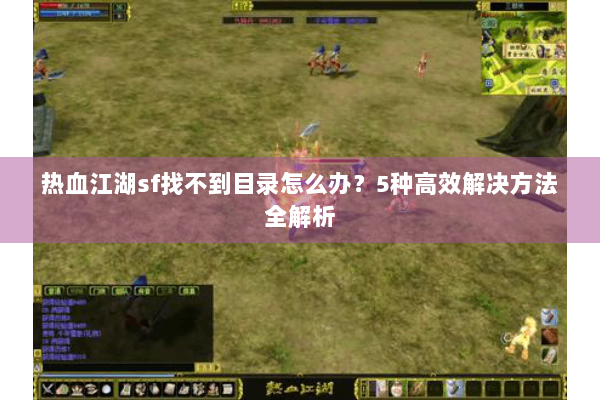 热血江湖sf找不到目录怎么办？5种高效解决方法全解析
