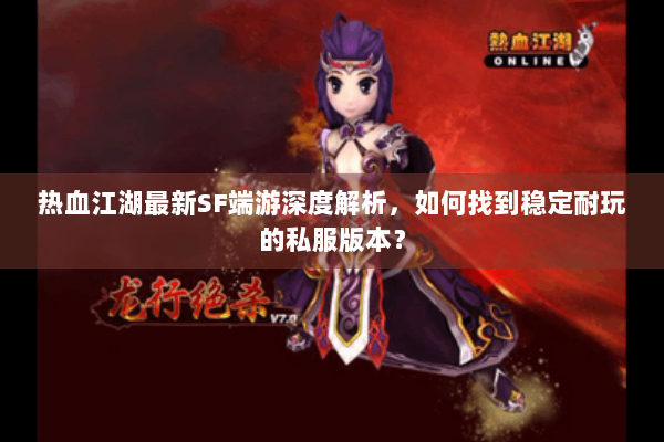 热血江湖最新SF端游深度解析，如何找到稳定耐玩的私服版本？