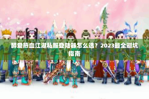 醉爱热血江湖私服登陆器怎么选？2023最全避坑指南