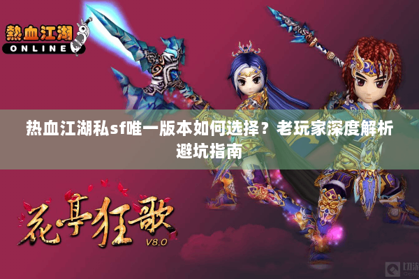 热血江湖私sf唯一版本如何选择？老玩家深度解析避坑指南