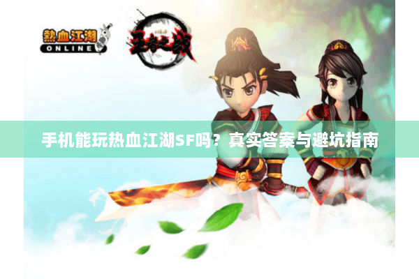 手机能玩热血江湖SF吗？真实答案与避坑指南