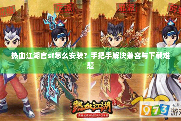 热血江湖官sf怎么安装？手把手解决兼容与下载难题