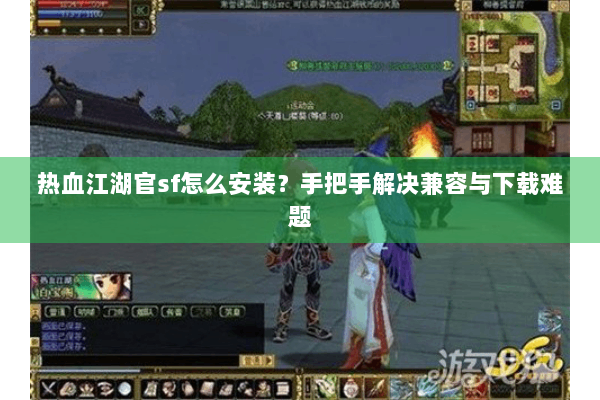 热血江湖官sf怎么安装？手把手解决兼容与下载难题