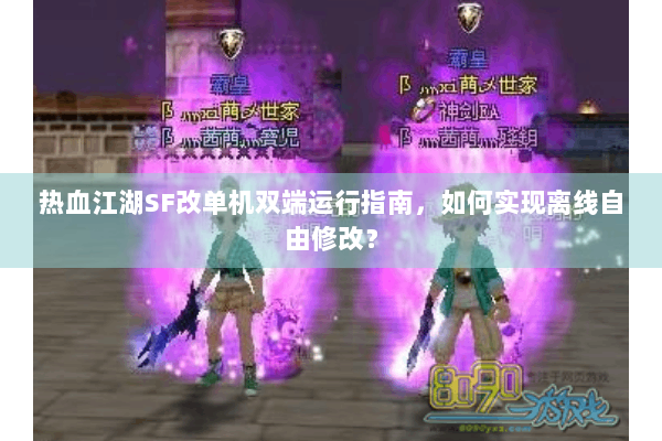 热血江湖SF改单机双端运行指南，如何实现离线自由修改？