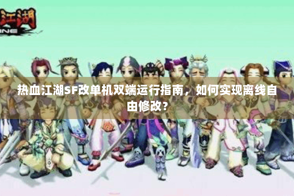热血江湖SF改单机双端运行指南，如何实现离线自由修改？