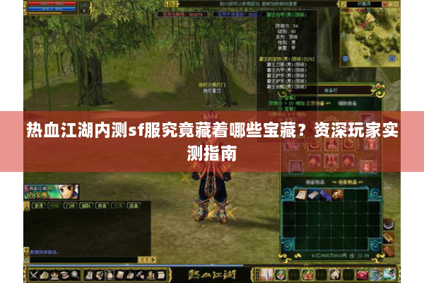 热血江湖内测sf服究竟藏着哪些宝藏？资深玩家实测指南