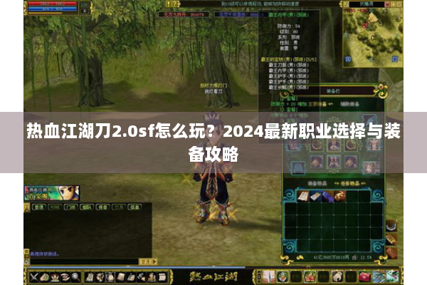 热血江湖刀2.0sf怎么玩？2024最新职业选择与装备攻略