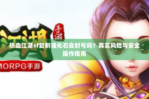 热血江湖sf复制强化石会封号吗？真实风险与安全操作指南