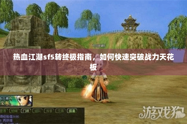 热血江湖sf5转终极指南，如何快速突破战力天花板