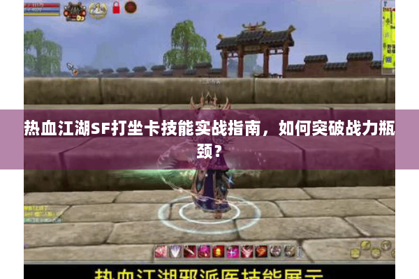 热血江湖SF打坐卡技能实战指南，如何突破战力瓶颈？