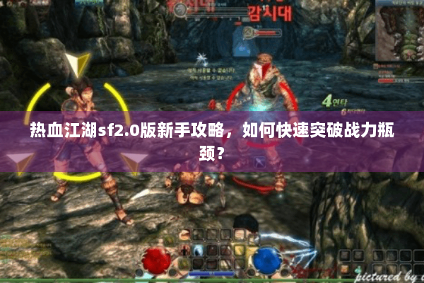 热血江湖sf2.0版新手攻略，如何快速突破战力瓶颈？