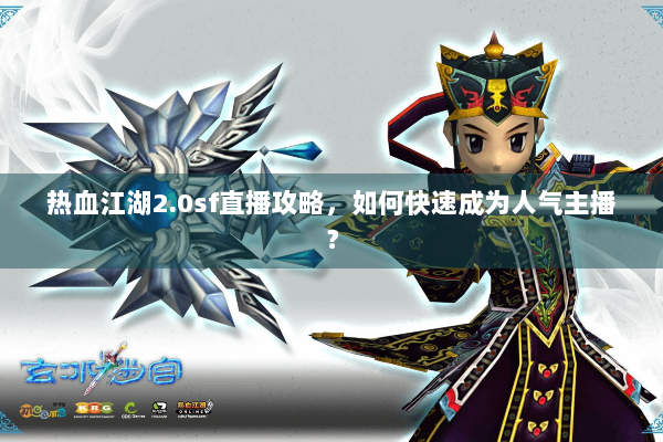 热血江湖2.0sf直播攻略，如何快速成为人气主播？