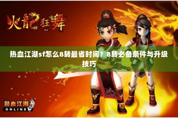 热血江湖sf怎么8转最省时间？8转必备条件与升级技巧