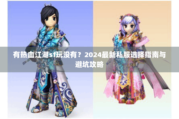 有热血江湖sf玩没有？2024最新私服选择指南与避坑攻略