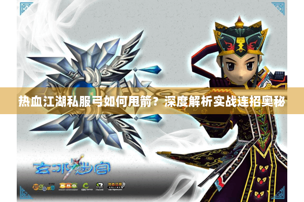 热血江湖私服弓如何甩箭？深度解析实战连招奥秘