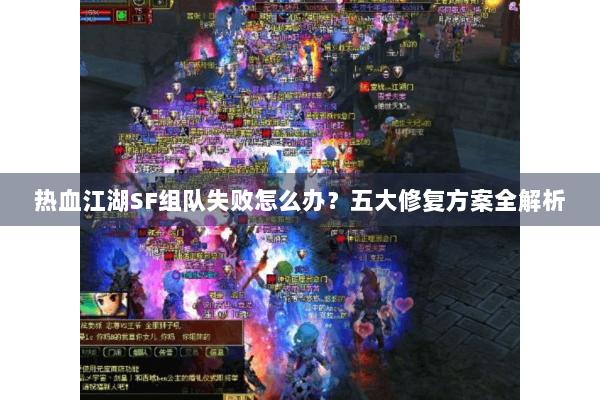 热血江湖SF组队失败怎么办？五大修复方案全解析