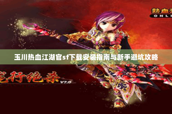 玉川热血江湖官sf下载安装指南与新手避坑攻略