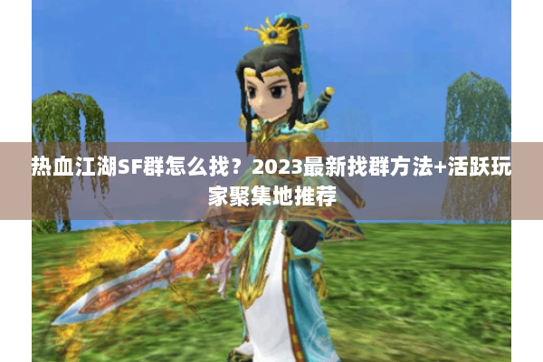 热血江湖SF群怎么找？2023最新找群方法+活跃玩家聚集地推荐