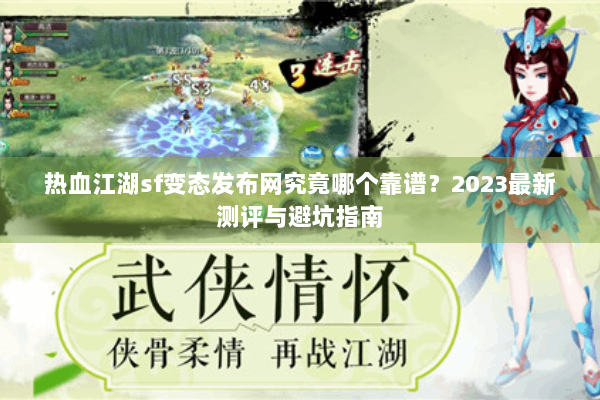 热血江湖sf变态发布网究竟哪个靠谱？2023最新测评与避坑指南